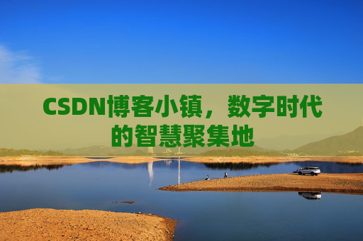 CSDN博客小镇,数字时代的智慧聚集地 CSDN博客小镇,数字时代的智慧聚集地